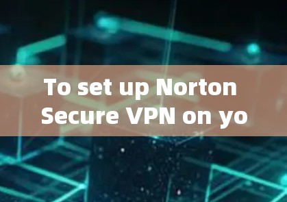 To set up Norton Secure VPN on your phone,follow these organized steps:
