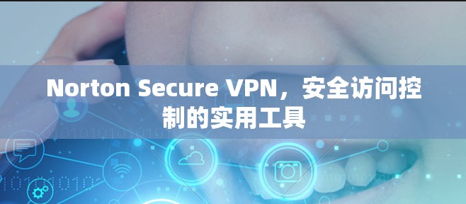 Norton Secure VPN,安全访问控制的实用工具