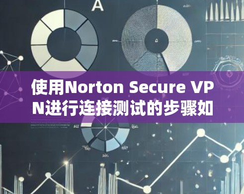 使用Norton Secure VPN进行连接测试的步骤如下