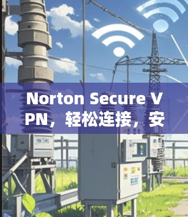 Norton Secure VPN,轻松连接,安全可靠