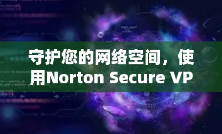 守护您的网络空间,使用Norton Secure VPN!