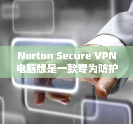 Norton Secure VPN电脑版是一款专为防护设计的VPN客户端,提供安全的网络连接体验。以下是关于Norton Secure VPN电脑版的详细介绍