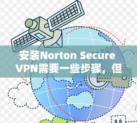 安装Norton Secure VPN需要一些步骤,但大多数用户可能只需要配置基本功能。以下是一个简单且易于理解的教程,适用于大多数用户