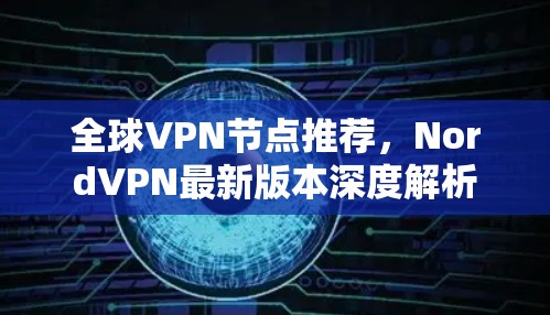全球VPN节点推荐，NordVPN最新版本深度解析