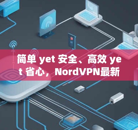 简单 yet 安全、高效 yet 省心，NordVPN最新版客户端