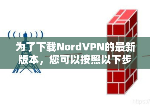 为了下载NordVPN的最新版本，您可以按照以下步骤操作
