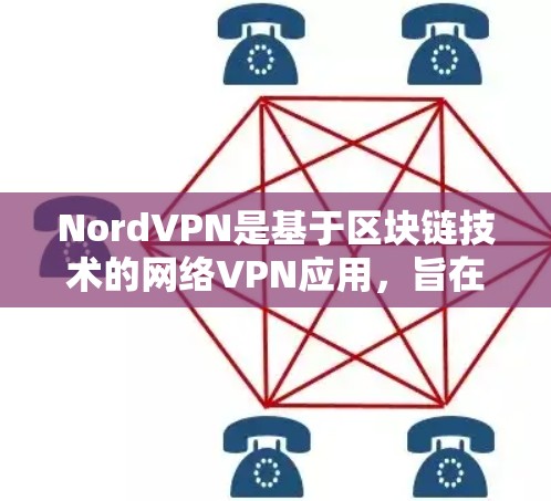 NordVPN是基于区块链技术的网络VPN应用，旨在提供安全、隐私和高效的网络连接。以下是关于它的详细信息