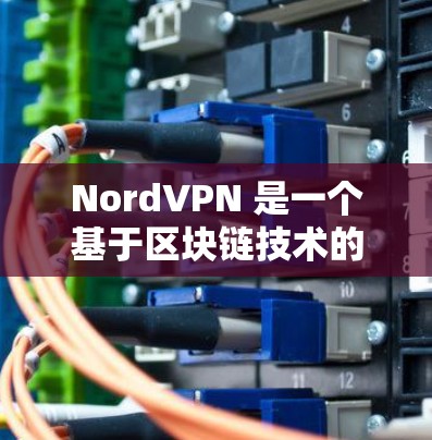 NordVPN 是一个基于区块链技术的VPN解决方案，以其无互联网功能和无版权保护的特点著称。如果你正在寻找最新版本的NordVPN安装包，可以按照以下步骤进行安装