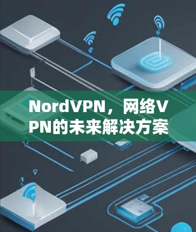 NordVPN,网络VPN的未来解决方案