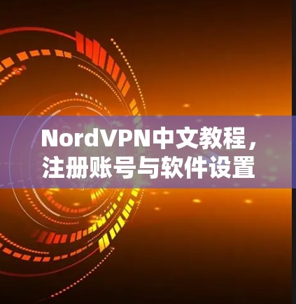 NordVPN中文教程,注册账号与软件设置方法解析