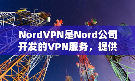 NordVPN是Nord公司开发的VPN服务,提供加密、多端访问、自动登录、反垃圾、多端连接、自动重启和数据保护等功能。以下是关于NordVPN加速线路的详细信息
