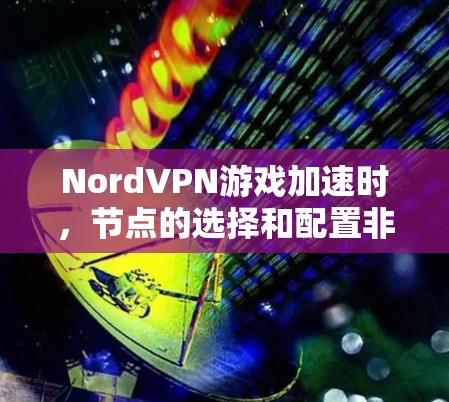 NordVPN游戏加速时,节点的选择和配置非常重要,尤其是针对低延迟节点的推荐。以下是一些实用的节点选择攻略和建议,帮助你优化游戏加速体验