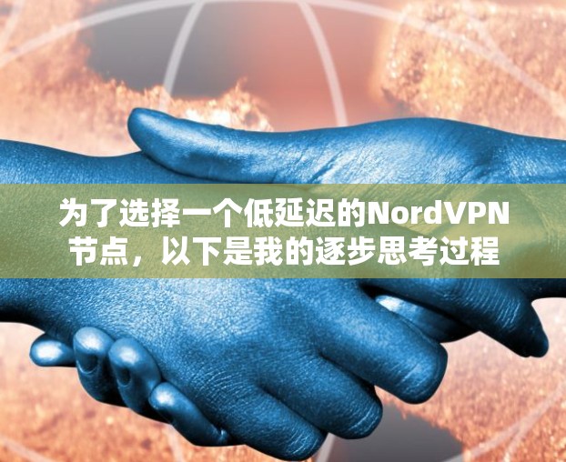 为了选择一个低延迟的NordVPN节点,以下是我的逐步思考过程