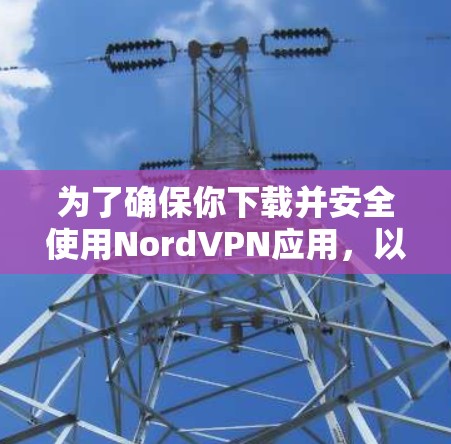 为了确保你下载并安全使用NordVPN应用,以下是一个详细的步骤指南