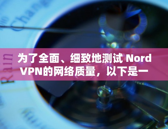 为了全面、细致地测试 NordVPN的网络质量,以下是一个详尽的步骤指南