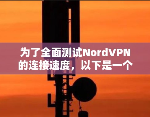 为了全面测试NordVPN的连接速度,以下是一个详细的测试步骤和方法