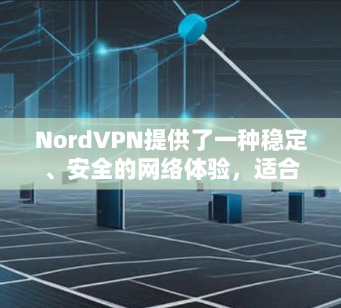 NordVPN提供了一种稳定、安全的网络体验,适合用于视频通话和数据传输。以下是关于NordVPN稳定线路体验的详细介绍