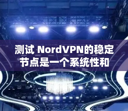 测试 NordVPN的稳定节点是一个系统性和全面的过程,旨在确保VPN能够稳定运行。以下是一个分步骤的指南,帮助你完成测试