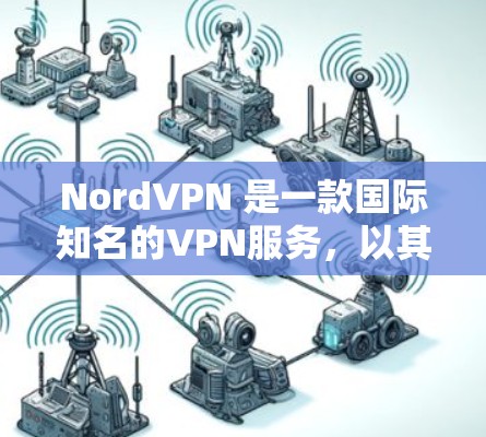 NordVPN 是一款国际知名的VPN服务,以其稳定、安全和便捷的体验而闻名。以下是对 NordVPN的详细分析,重点突出其稳定性和用户体验