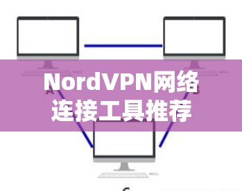 NordVPN网络连接工具推荐