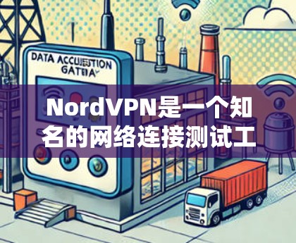 NordVPN是一个知名的网络连接测试工具,主要用于测试网络连接的稳定性、速度和稳定性。以下是使用NordVPN进行网络连接测试的步骤