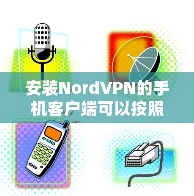 安装NordVPN的手机客户端可以按照以下步骤进行