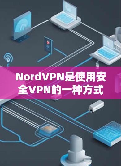 NordVPN是使用安全VPN的一种方式,适合需要稳定网络连接和数据保护的用户。以下是详细的使用方法和步骤