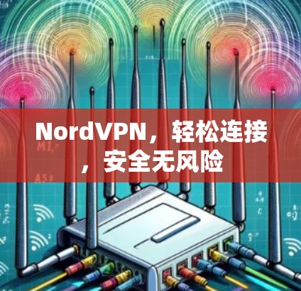 NordVPN,轻松连接,安全无风险