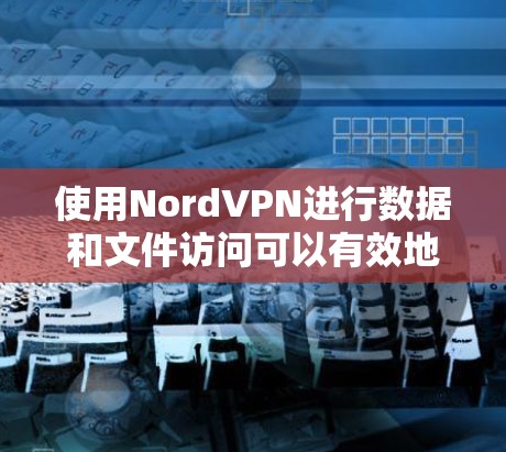 使用NordVPN进行数据和文件访问可以有效地保障您的网络安全。以下是详细的步骤指南,帮助您顺利使用NordVPN