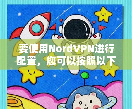 要使用NordVPN进行配置，您可以按照以下步骤操作