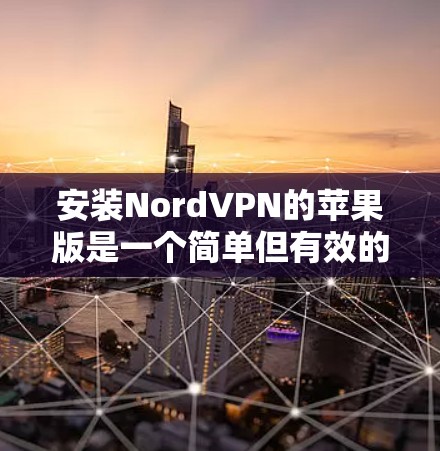 安装NordVPN的苹果版是一个简单但有效的VPN功能,可以在苹果设备上进行连接。以下是安装步骤的详细指南