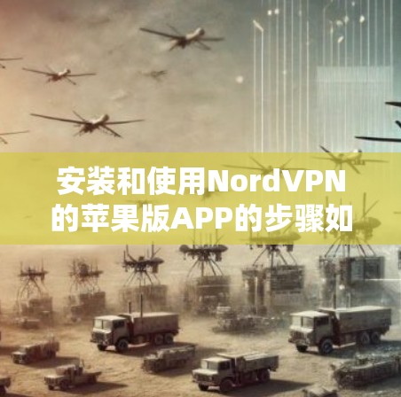 安装和使用NordVPN的苹果版APP的步骤如下