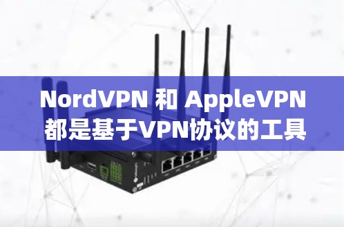 NordVPN 和 AppleVPN 都是基于VPN协议的工具,但它们在功能、兼容性和使用场景上有所不同。以下是它们的主要区别
