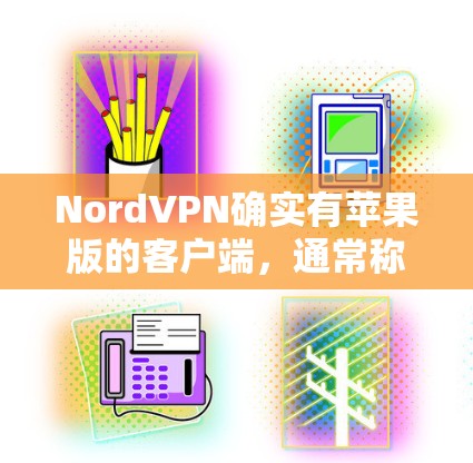 NordVPN确实有苹果版的客户端,通常称为 NordVPN Pro 或 NordVPN for iOS。以下是安装和使用的步骤