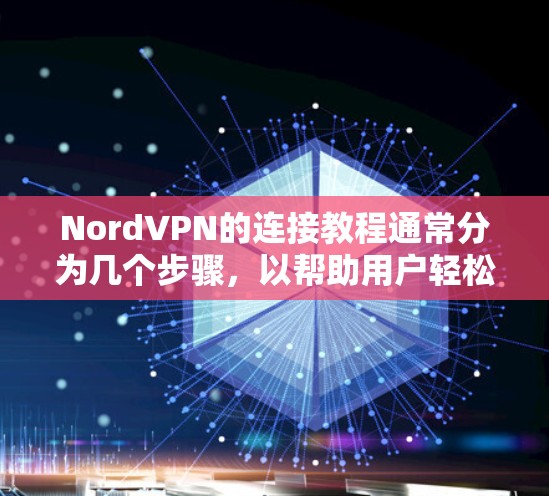 NordVPN的连接教程通常分为几个步骤,以帮助用户轻松连接到NordVPN服务。以下是一个通用的教程步骤