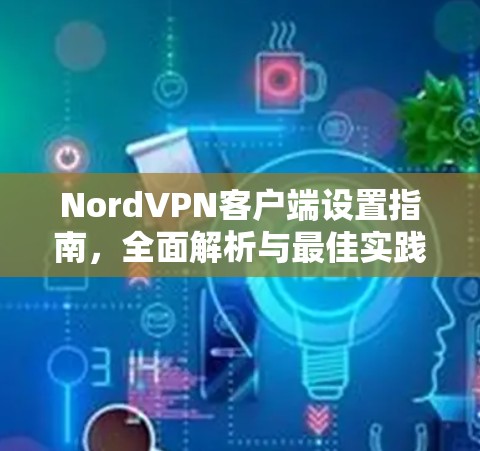 NordVPN客户端设置指南,全面解析与最佳实践