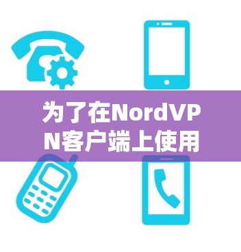 为了在NordVPN客户端上使用更新，您可以按照以下步骤进行