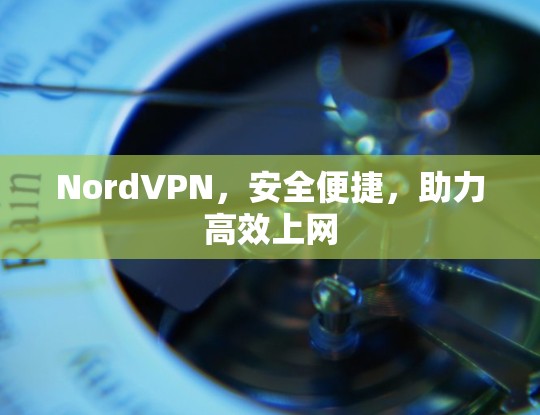 NordVPN，安全便捷，助力高效上网