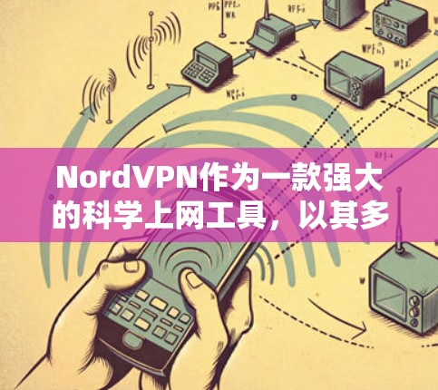 NordVPN作为一款强大的科学上网工具,以其多方面的功能和优化性能而受到好评。以下是对其科学上网工具和网络优化的总结