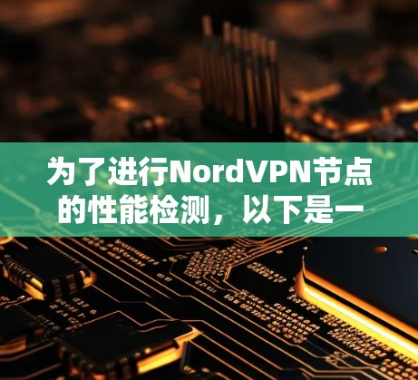 为了进行NordVPN节点的性能检测,以下是一个详细的步骤指南