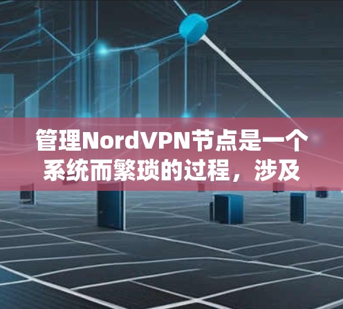 管理NordVPN节点是一个系统而繁琐的过程,涉及多个步骤和操作。以下是对您问题的详细解答