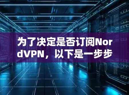 为了决定是否订阅NordVPN,以下是一步步的分析和建议