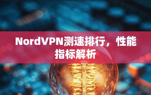 NordVPN测速排行,性能指标解析