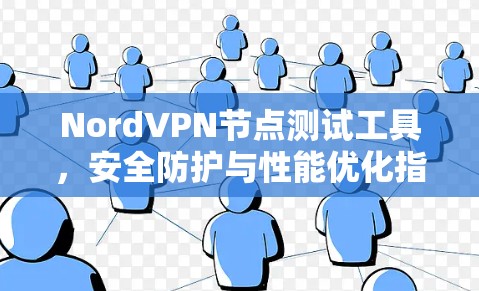 NordVPN节点测试工具,安全防护与性能优化指南