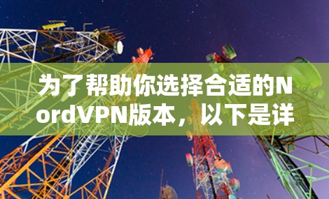 为了帮助你选择合适的NordVPN版本,以下是详细的分析和建议