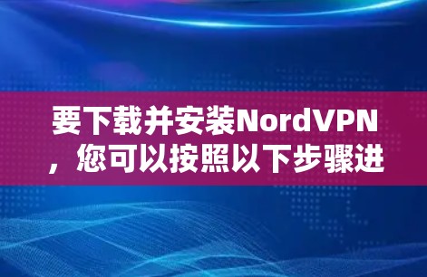 要下载并安装NordVPN,您可以按照以下步骤进行