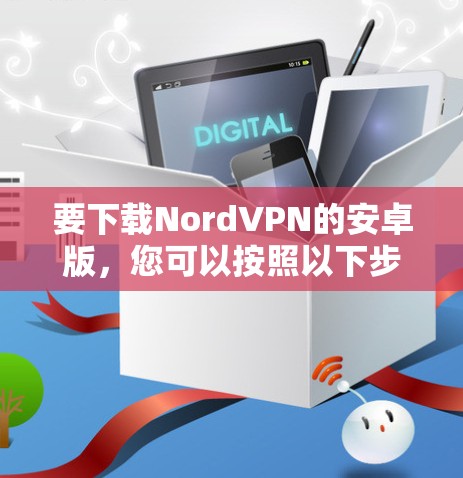 要下载NordVPN的安卓版,您可以按照以下步骤操作