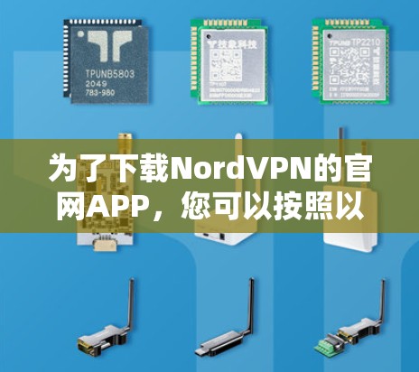 为了下载NordVPN的官网APP,您可以按照以下步骤操作