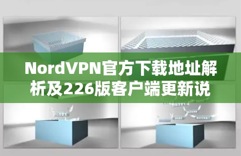 NordVPN官方下载地址解析及226版客户端更新说明