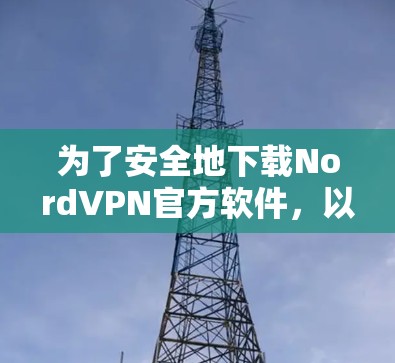 为了安全地下载NordVPN官方软件,以下是一步步的指南
